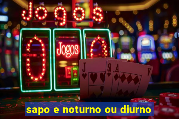 sapo e noturno ou diurno